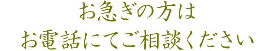 お急ぎの方はお電話にてご相談ください